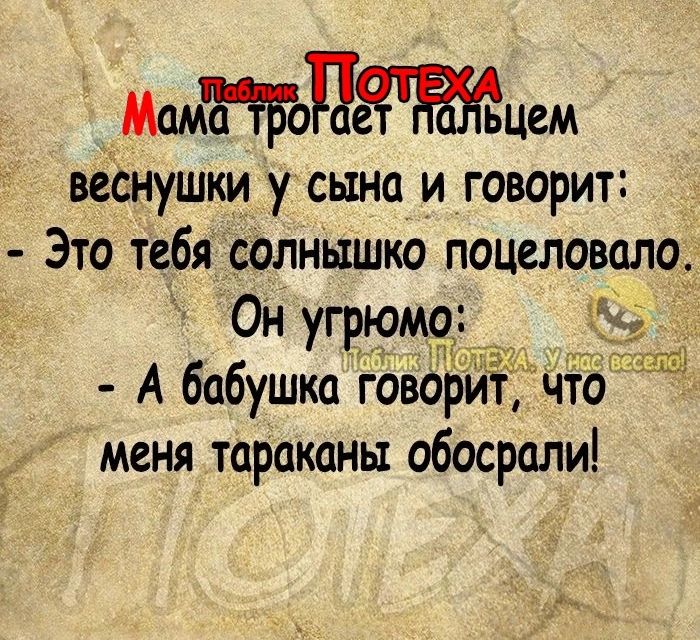 цем веснушки у сына и говорит Это тебя солнышко поцеловало Он угрюм А бабушка говори что меня тараканы обосрали