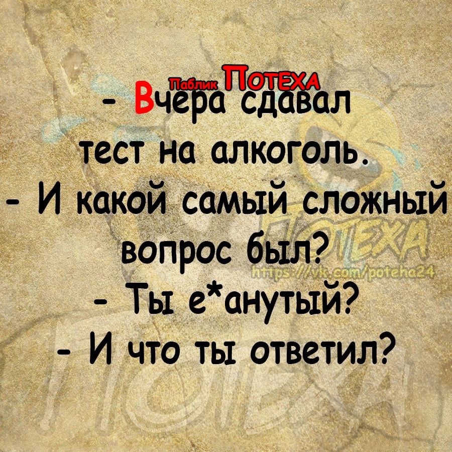 ВчёйЁЁЁал тест на алкоголь И какой самый сложный воПрос был Ты с анутыи И что ты ответил