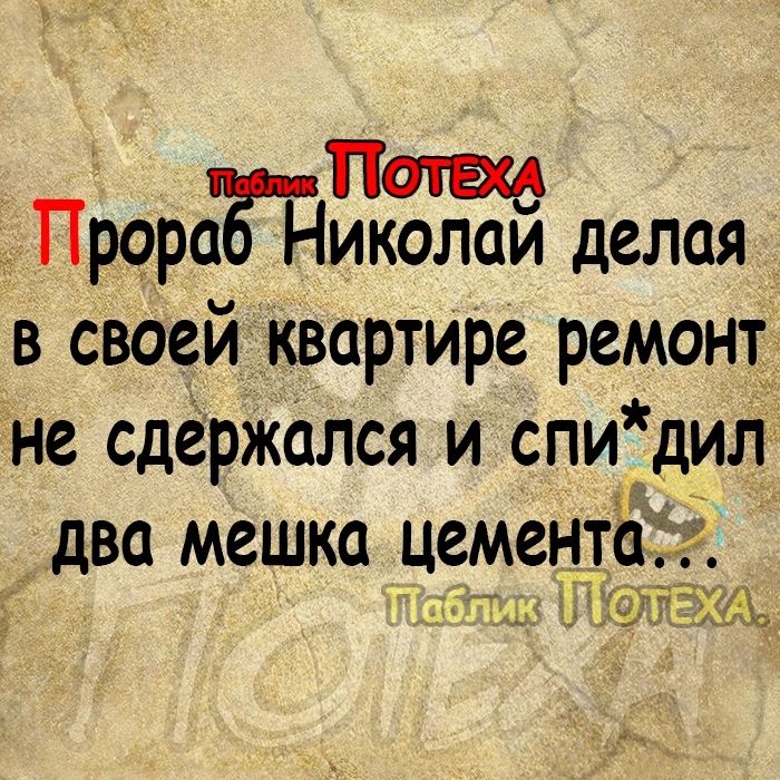 прораЁиколай делая в своей квартире ремонт не сдержался и спи дил два мешка цементё 37