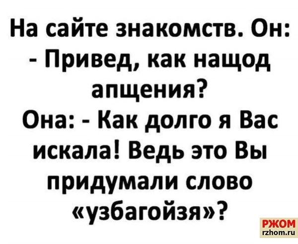 На сайте знакомств Он Привед как нащод апщения Она Как долго я Вас искала Ведь это Вы придумали слово узбагойзя нмм