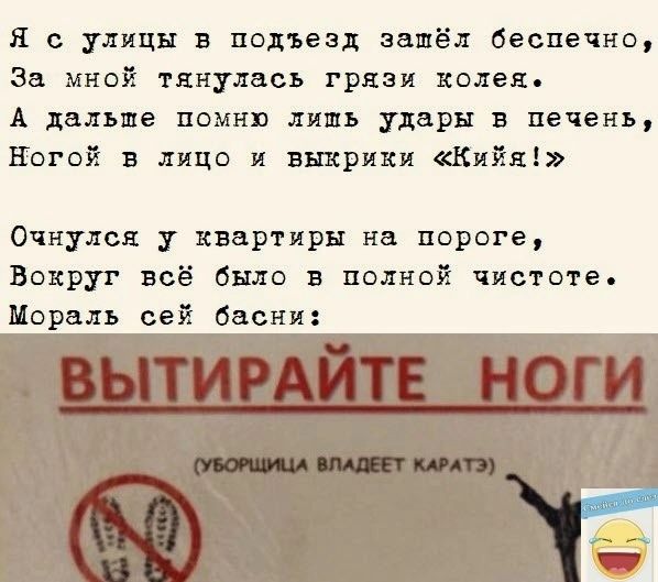 я с улицы в подъезд зашёл беспечно за мной тянулась грязи колея А дальше помни лишь удары в печень Ногой в лицо и выкрики Кийяі Очнулся у квартиры на пороге Вокруг всё было в полной чистоте Мораль сей басни