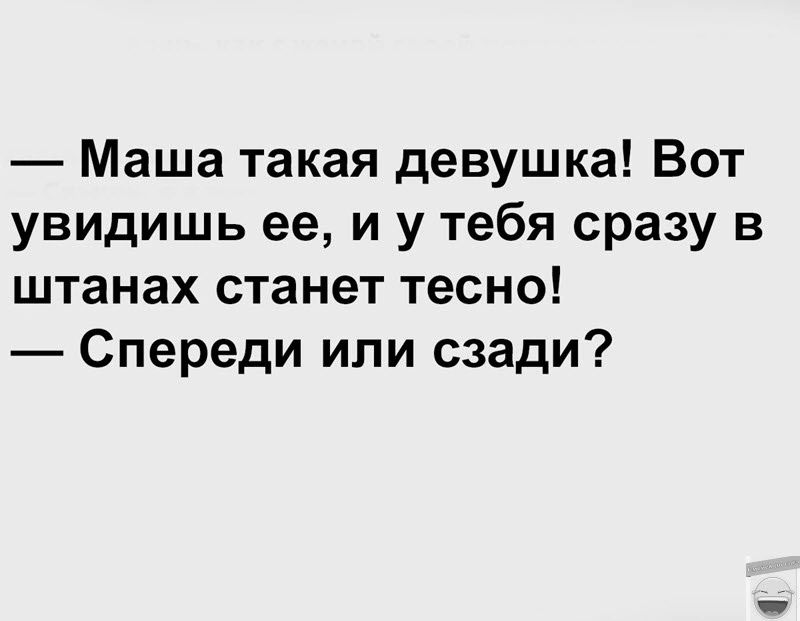 Маша такая девушка Вот увидишь ее и у тебя сразу в штанах станет тесно Спереди или сзади