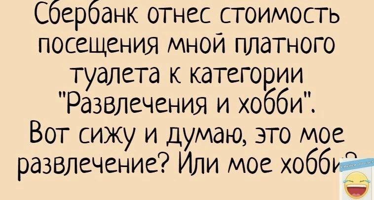 Сбербанк отнес стоимость посещения МНОЙ платного туалета к категории Развлечения и хобби Вот сижу и думаю это мое развлечение Или мое хобби