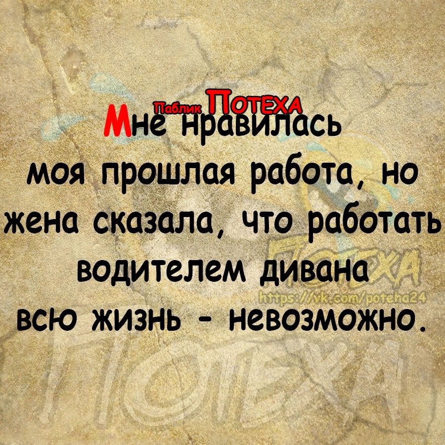 _ СЬ моя прошлая работа но жена сказала что работать водителем дивана всю жизнь невоз бЖнд