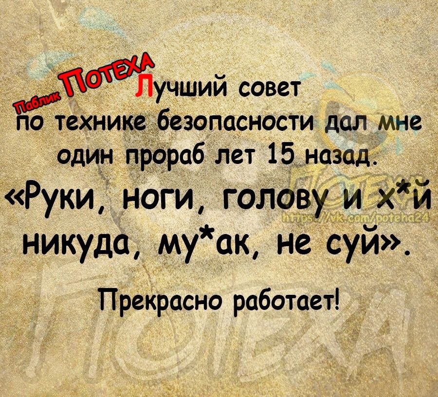 Мучший совет ЁЁгіехнике безопасности дал мне один пРораб лет 15 назад Руки ноги голову и й никуда му ак не суй Прекрасно работает _