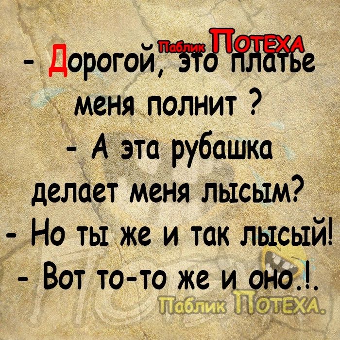 Дорогой ЁЪТРЁЫЁЁе меня полнит А это рубашка делает меня лысым Но ты же и так лысый Вот то то же и она