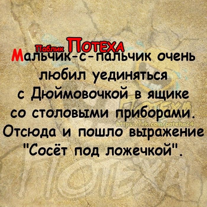 Мддтлжчик очень любил уединяться с ДюйМовочкойв ящике со сталовыми прйборами Отсюда и пошло вь1піение Сосёт под ложечкой