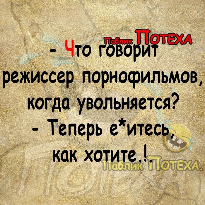 Что режИссер порнофильмов когда Тувольняется Теперь еитесь КПК ХОТИТЪСП