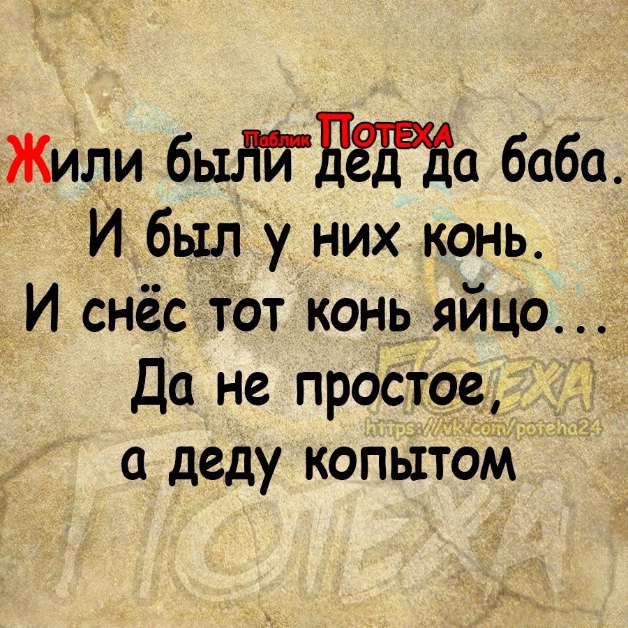 Жили быдйдта баба И был у них конь И снёс тот конь яйцо Да не прост9е а деду копытом