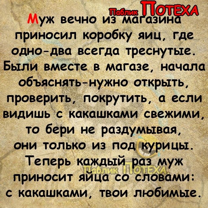 Муж вечно ид приносил коробку яиц где одно два всегда треснутые Были вместе в магазе начала объяснятьнужно открыть проверить покрутить если видишь с какашками свежими то бери не раздумывая они только из подпирицы Теперь каждый ра муж приносит яйЦ соЁпЪЁЁмш С КОКЦШКЦМИ ТВОИ любимые