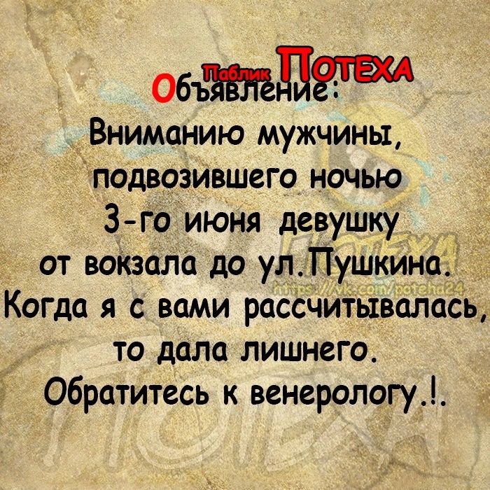 Объдшдят Вниманию мужчины подвозившего ночью 3 го июня девушку от вокзала до ул ПушкиНа_ Когда я с вами расёчитывёйасЬ то дала лишнего Обратитесь к венерологу