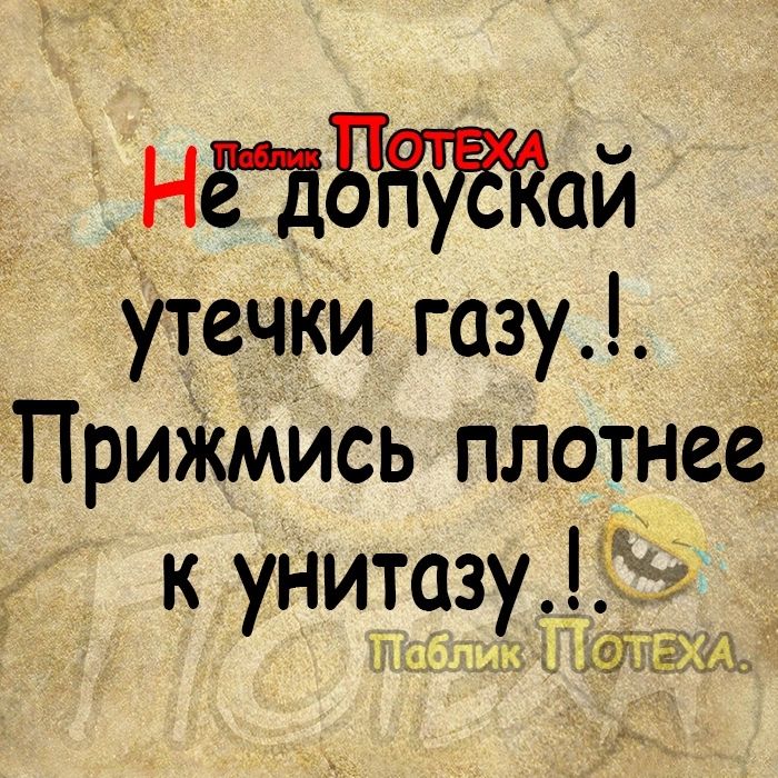 Нёдэщтай утечки газу ПриЖмИсь плотнее к унитдцзуід _