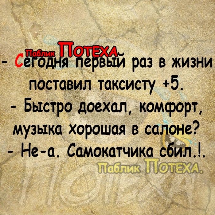 _ СЁБДЛЁЁЕЁЁЙ раз в жизни поставил таксисту 5 _ Быстро доехал комфорт музыка хорошая в со анс Не а Самокатчика с от