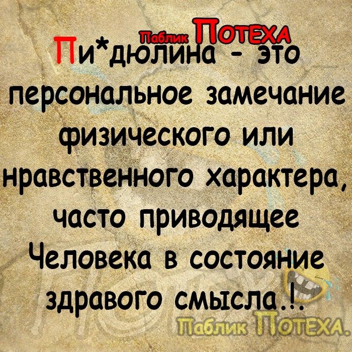 Пидд персональное замечание физического или нравствеНі юго характера часто приводящее Человека в состояние здравого СМЫСЛ ЕЪ _гуа