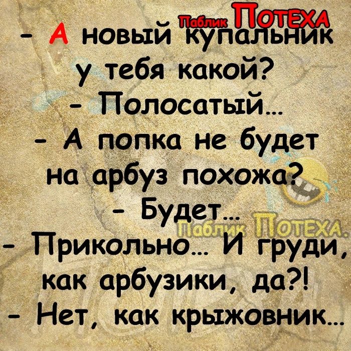 5 А новый у тебя какой д Полосатый А попка не будет на арбуз похожа Будет Прикольно И г уди как арбузики да Нет как крыжовцик