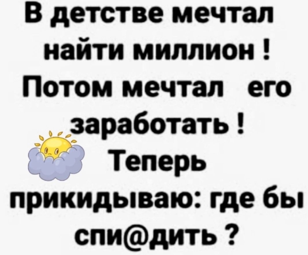 В детстве мечтал найти миллион Потом мечтал его заработать 3 Теперь прикидываю где бы спидить