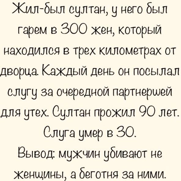 Жилбыл султан у него был гарем в 300 жен который находился в трех километрах от дворца Каждый день он посылал слугу за очередной партнершей для утех Султан прожил 90 лет Слуга умер в 30 Вывод мужчин убивгэют не женщины а беготня за ними