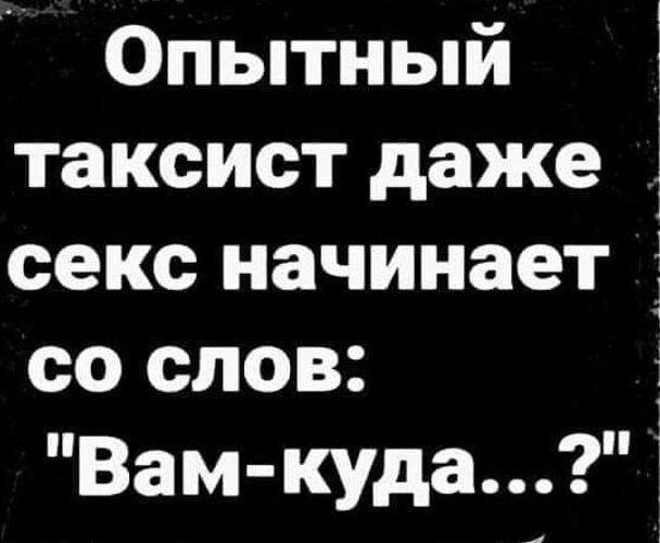 Опытный таксист даже 1 секс начинает со слов Вам куда