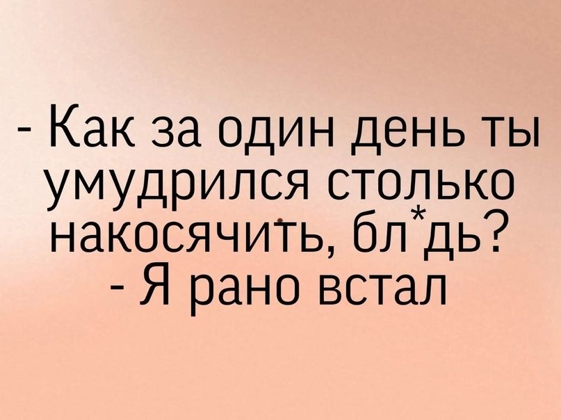 Как за один день ты умудрился стодько накосячить бл дь Я рано встал