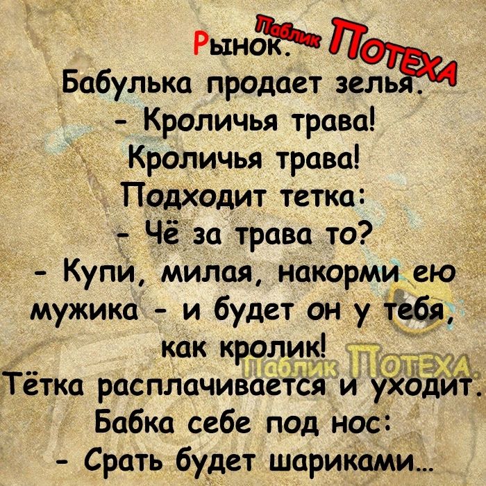 РынЁЬ Бабулька продает зель Кроличья трава Кроличья трава Подходит тетка Чёза трава то Купи милая накорми ею мужика и будет он у как кролик Тётка расплачиваетёяи ухддйт Бабка себе под нос Срать будет шариками