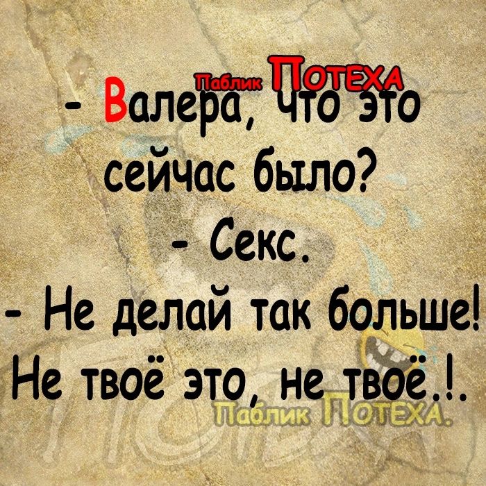 ВалеББТЧЁЧЁо сейчас было Секс Не делай так больше Не твоё зт9 Ьн_е_ ве Т