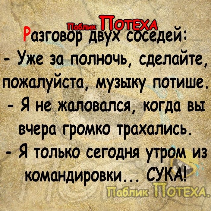 РозговЗБддждей _ Уже за полночь сделайте пожалуйста музыку потише Я не жаЛовался когда на вчера громко трахались я только сегодня утром из командировки СУ АР а ш ШЦШЁЮ