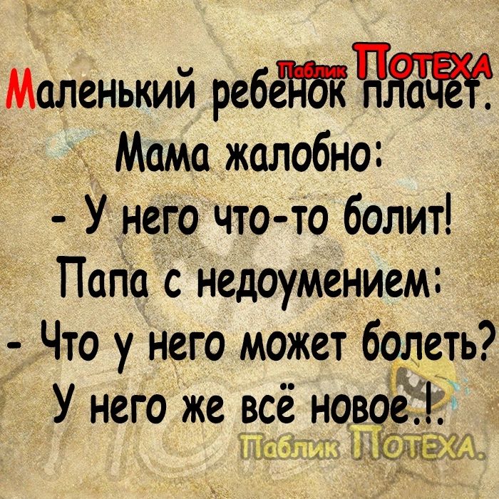 Маленький ребёПВКЧЯбЁЁ я Мамо жалобно У него что то болит Пала с недоумением Что у него может болеть У него же всё новоеі БШ 135ЁЁХЧ