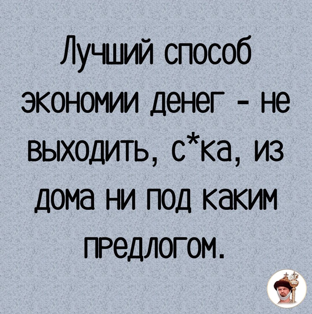 Лучший способ экономии денег не выходить ска из дома ни под каким предлогом в 81