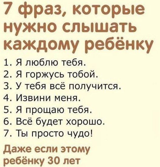 7 фраз которые нужно слышать каждому ребёнку Я люблю тебя Я горжусь тобой У тебя всё получится Извини меня Я прощаю тебя Всё будет хорошо Ты просто чудо даже если этому ребёнку 30 лет іФШ ЬШМН