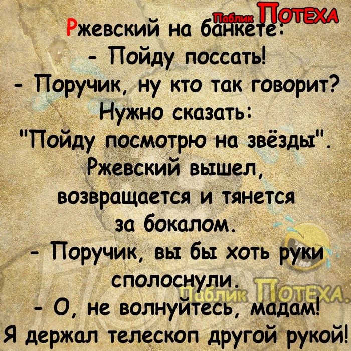 Ржевский на бц Пойду поссать Поручик ну кто так говорит Нужно сказать Пойду посмотрю на звёзды Ржевский вышел возЬращается и тянется за бокалом _ Поручик вы бы хоть рук сполоснул _ О не волнуйтёё ЁЁМЩ Я держал телескоп другойрукой