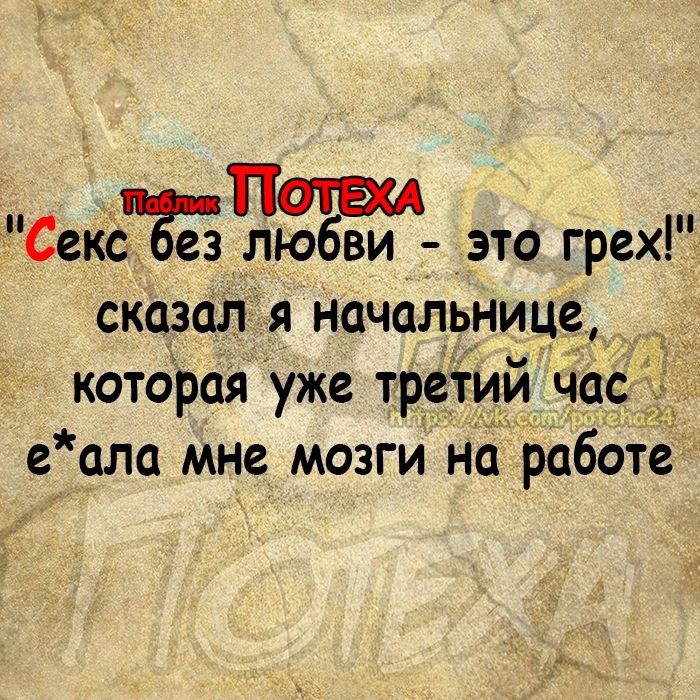 ПОРА Секс Без лю ви это грех сказал я Начальнице которая уже третий час еала мне мозги на работе 4