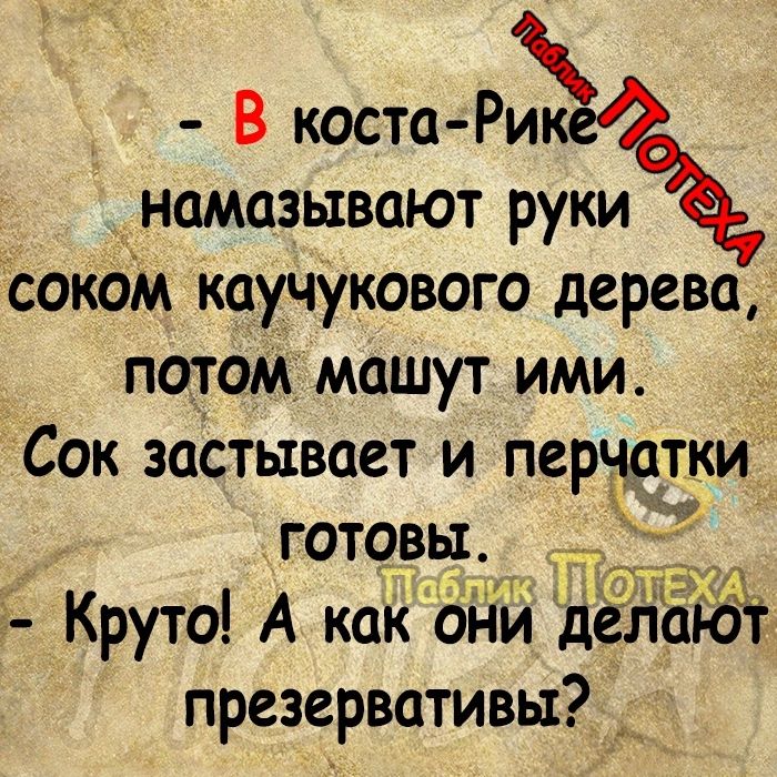 В коста Рё намазывают руки соком каучукового дерева потом машут ими Сок застывает и перчатки готовы 5 Круто А каКЪі Ъй дЕНБЁТ презервативы