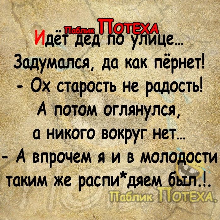 ИдёЧе Задумался_ да как пёрнет Ох старость не радость А потом оглянулся а никого вокруг нет А впрочем я и в молодости этаким же распи д_яем ыл