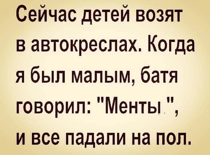 Сейчас детей возят в автокреслах Когда я был малым батя говорил Менты и все падали на пол