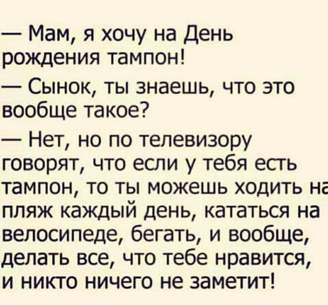 Мам я хочу на День рождения тампон Сынок ты знаешь что это вообще такое Нет но по телевизору говорят что егли у тебя есть тампон то ты можешь ходить на пляж каждый день кататься на велосипеде бегать и вообще делать все что тебе нравится и никто ничего не заметит