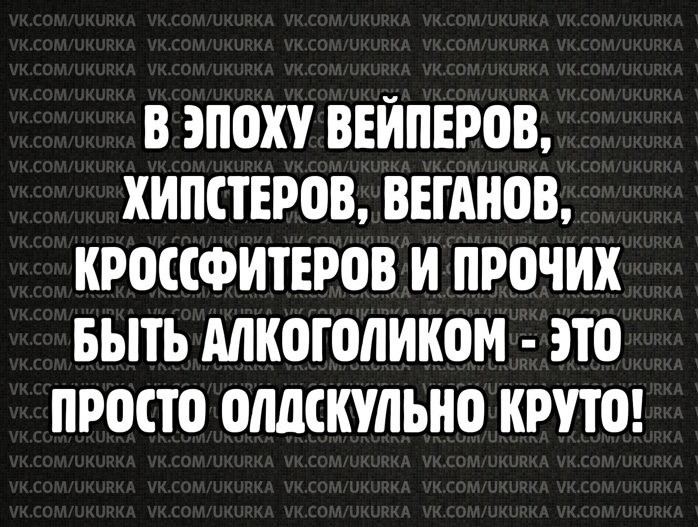 В ЭПОХУ ВЕЙПЕРОВ ХИПСТЕРОВ ВЕГАНОВ КРОССФИТЕРОВ И ПР0ЧИХ БЫТЬ МКШОЛИКОМ ЭЮ ПРОСЮ ОМСКУПЬНП КРУТО