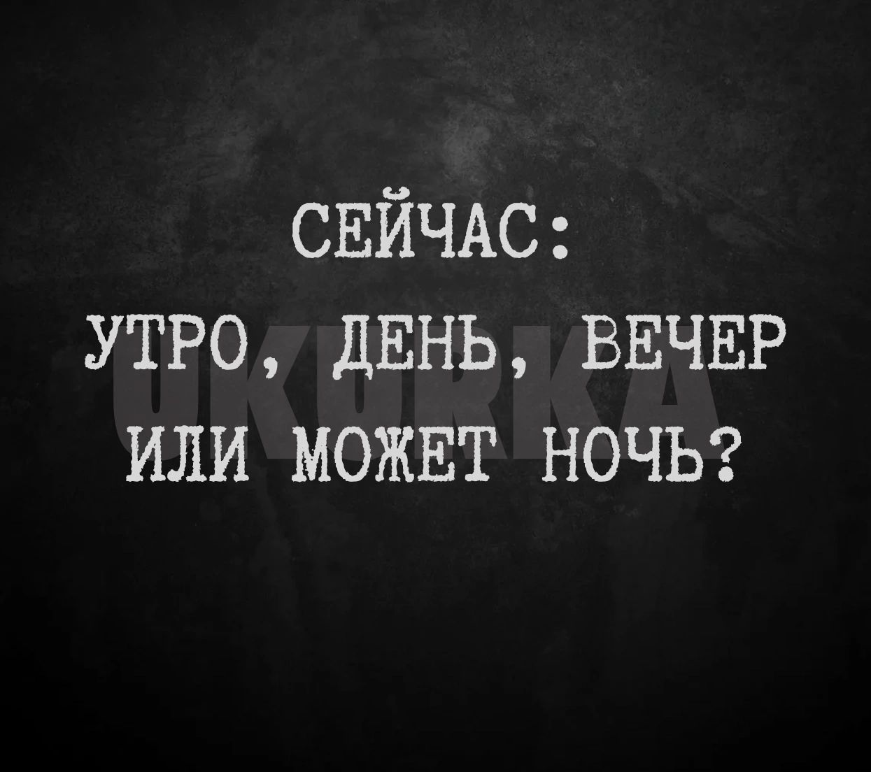 СЕЙЧАС утро ДЕНЬ ВЕЧЕР или может НОЧЬ