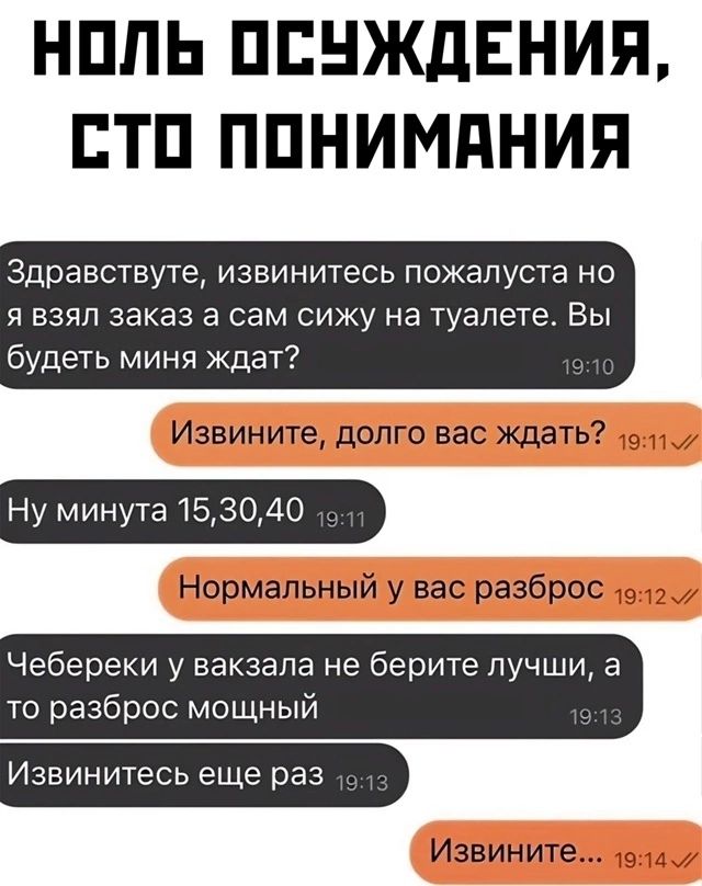 НППЬ ППНЖдЕНИЯ ГТП ППНИМПНИП Здравствуте извинитесь пожалуста но я взял заказ а сам сижу на туалете Вы будеть миня ждет Извините долго вас ждать Ну минута 1530 Нормальный у вас разброс Чебереки у вакзала не берите лучши а то разброс мощный Извинитесь еще раз Извините