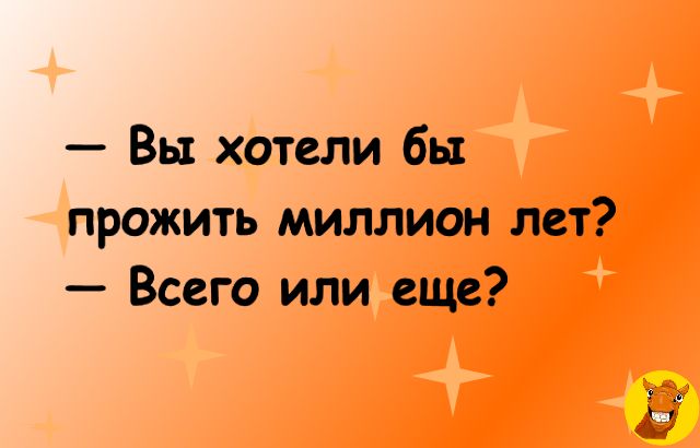 Вы хотели бы прожить миллион лет Всего или еще