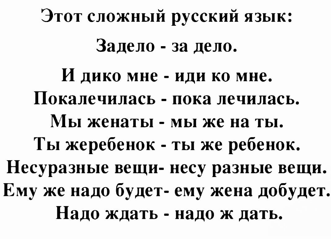 Этот сложный русский язык Задело за дело И дико мне иди ко мне Покалечилась пока лечилась Мы женаты мы же на ты Ты жеребенок ты же ребенок Несуразные вещи несу разные вещи Ему же надо будет ему жена добудет Надо ждать надо ж дать