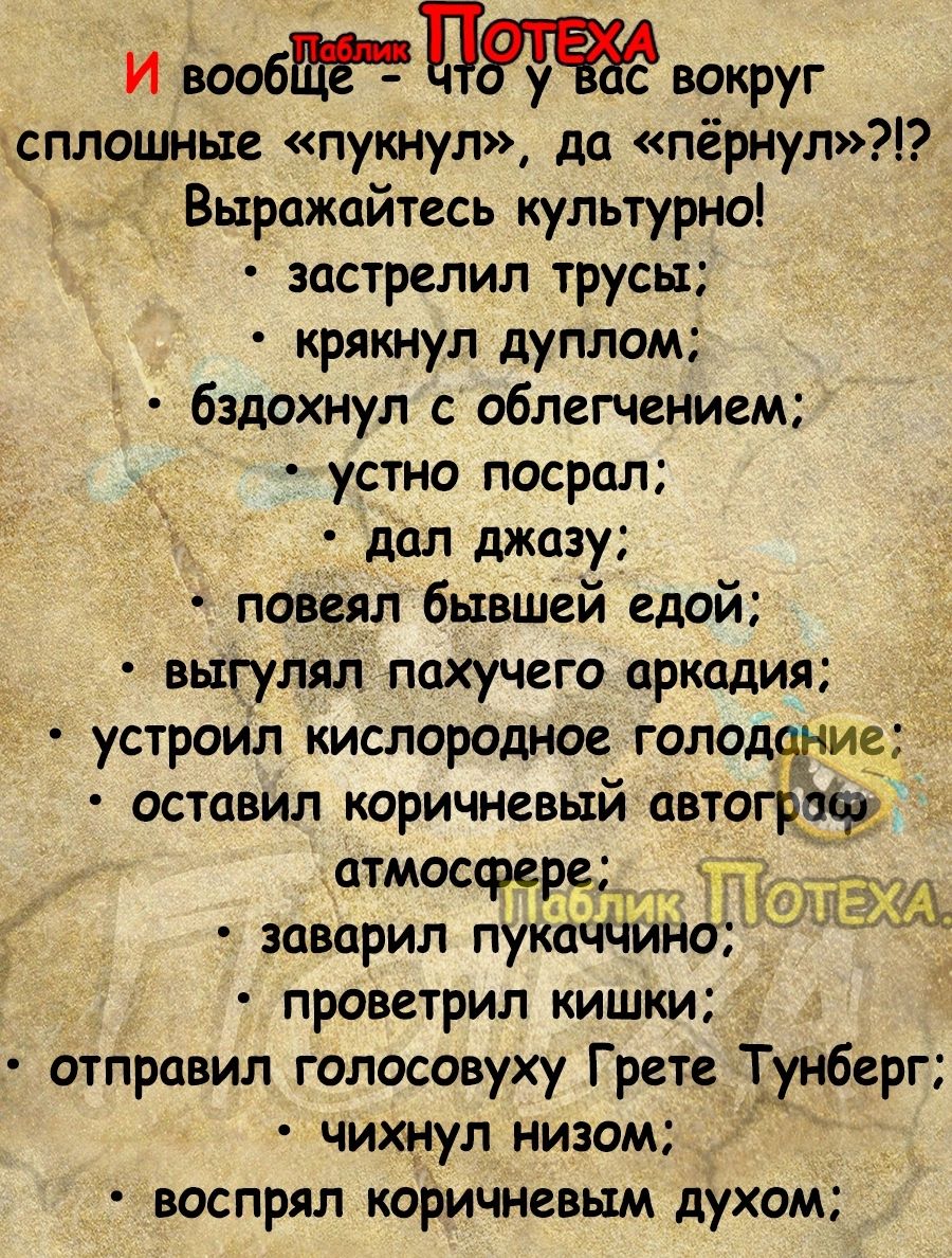 И вооБЁЧП вокруг сплошные пукнул да пёрнул Быражайтесь культурно застрелил трусы крякнул дуплом бздохнул с облегчением устно посрал _дал шказу повеял бывшей едой выгулял пахучего аркадия устроил кислородное голод3ние оставил коричневый автограф атмосфере заверил лука иі ю проветрил кишки отправил голосовуху Грет Тунберг чихнул низом воспрял коричневым духом