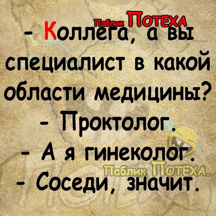 _ кидайте специалист в какой области медицины ПРоктолог А я гинеколёг Соседи значит