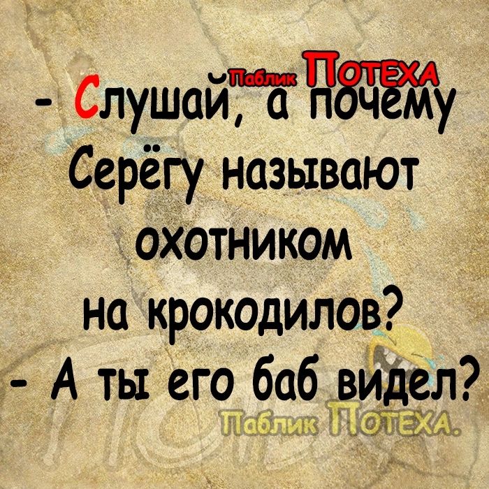 СлушойЁЕЧЁЁЖу Серёгу называют охотником но крокодилов А ть его боб видел Заумь