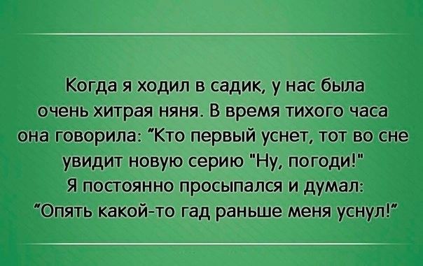 Когда я ходил в садик у нас была очень хитрая няня В время тихого часа она говорила Кто первый уснет тот во сне увидит новую серию Ну погоди Я посгоянно просыпался и думал Опять какоййто гад раньше меня уснул