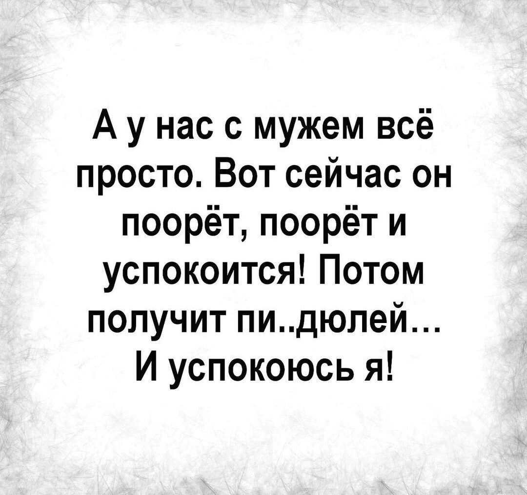 А у нас с мужем всё просто Вот сейчас он поорёт поорёт и успокоится Потом получит пидюлей И успокоюсь я