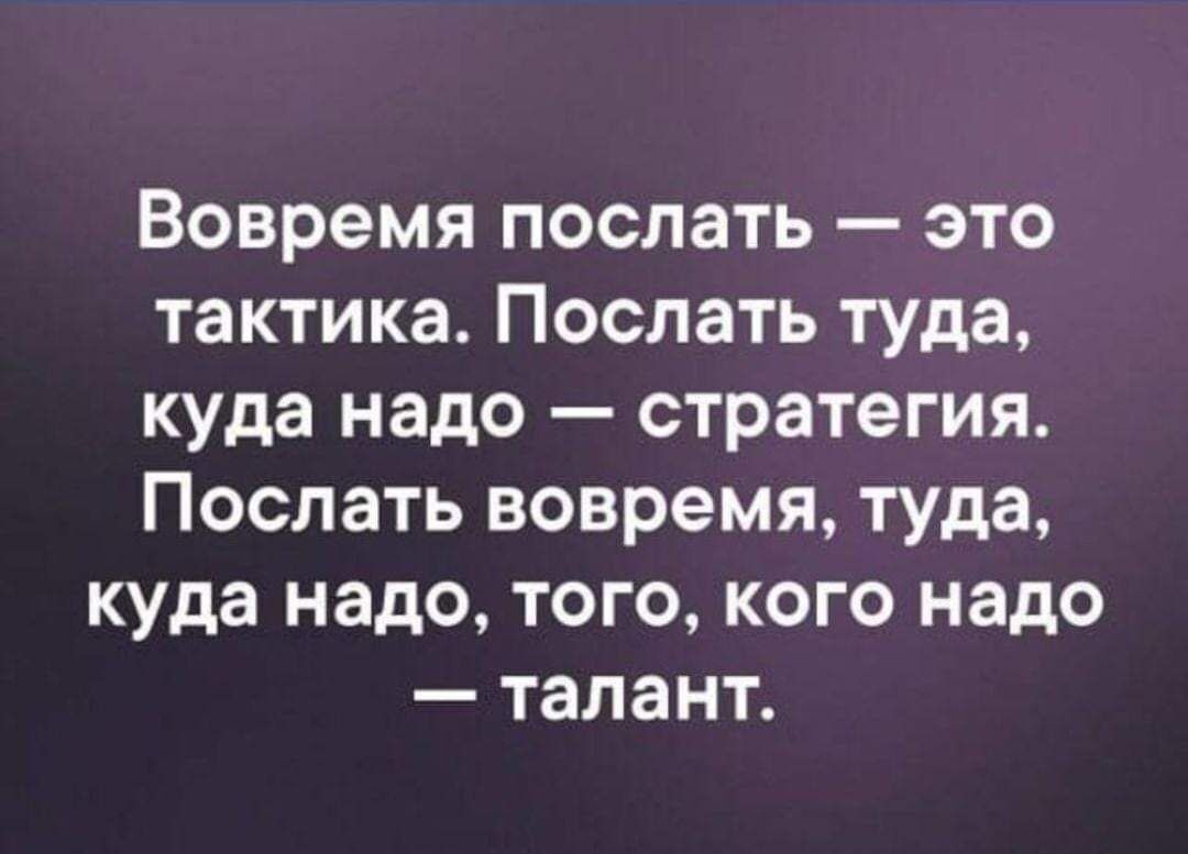 Вовремя послать это тактика Послать туда куда надо стратегия Послать вовремя туда куда надо того кого надо талант