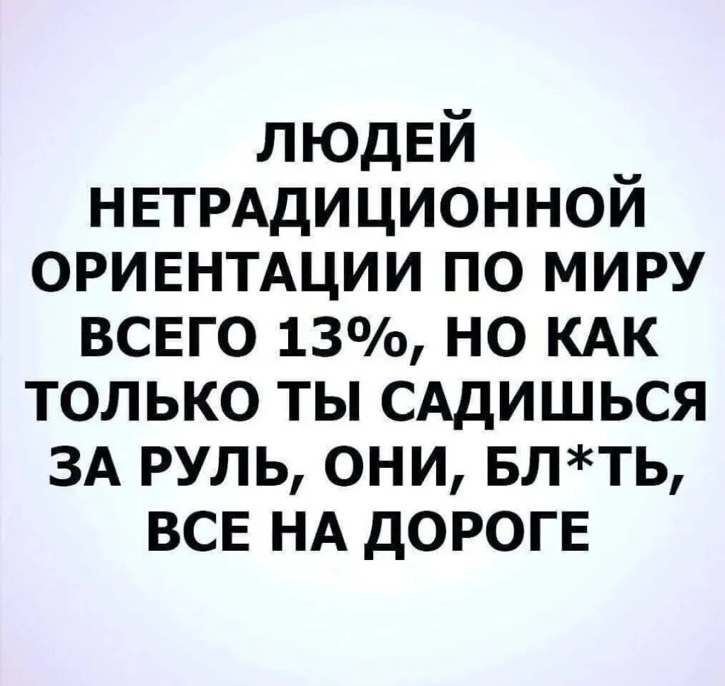 ЛЮДЕЙ НЕТРАДИЦИОННОЙ ОРИЕНТАЦИИ по миру всвго 13 но КАК только ты САДИШЬСЯ ЗА руль они БЛТЬ ВСЕ НА дорогв