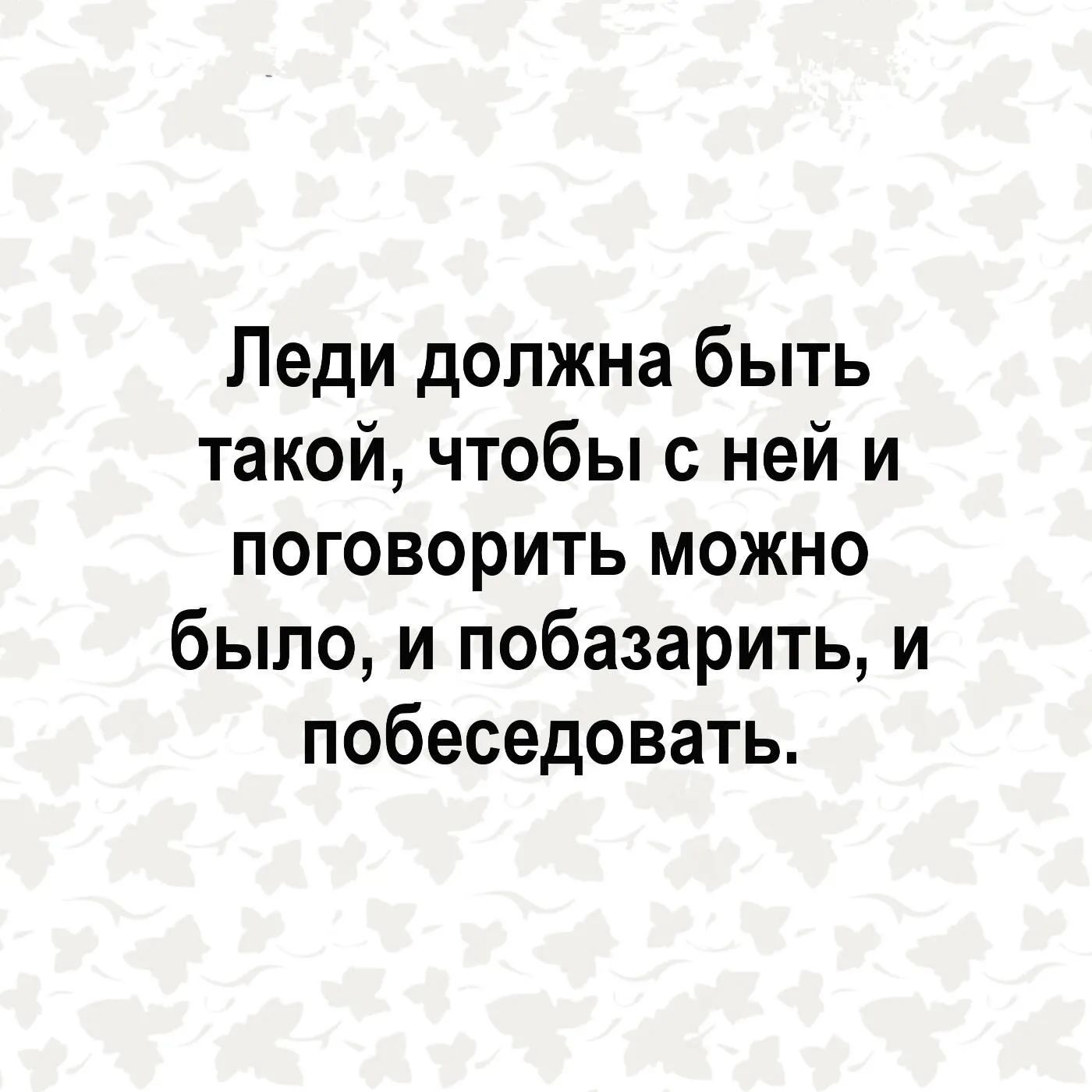 Леди должна быть такой чтобы с ней и поговорить можно было и побазарить и побеседовать