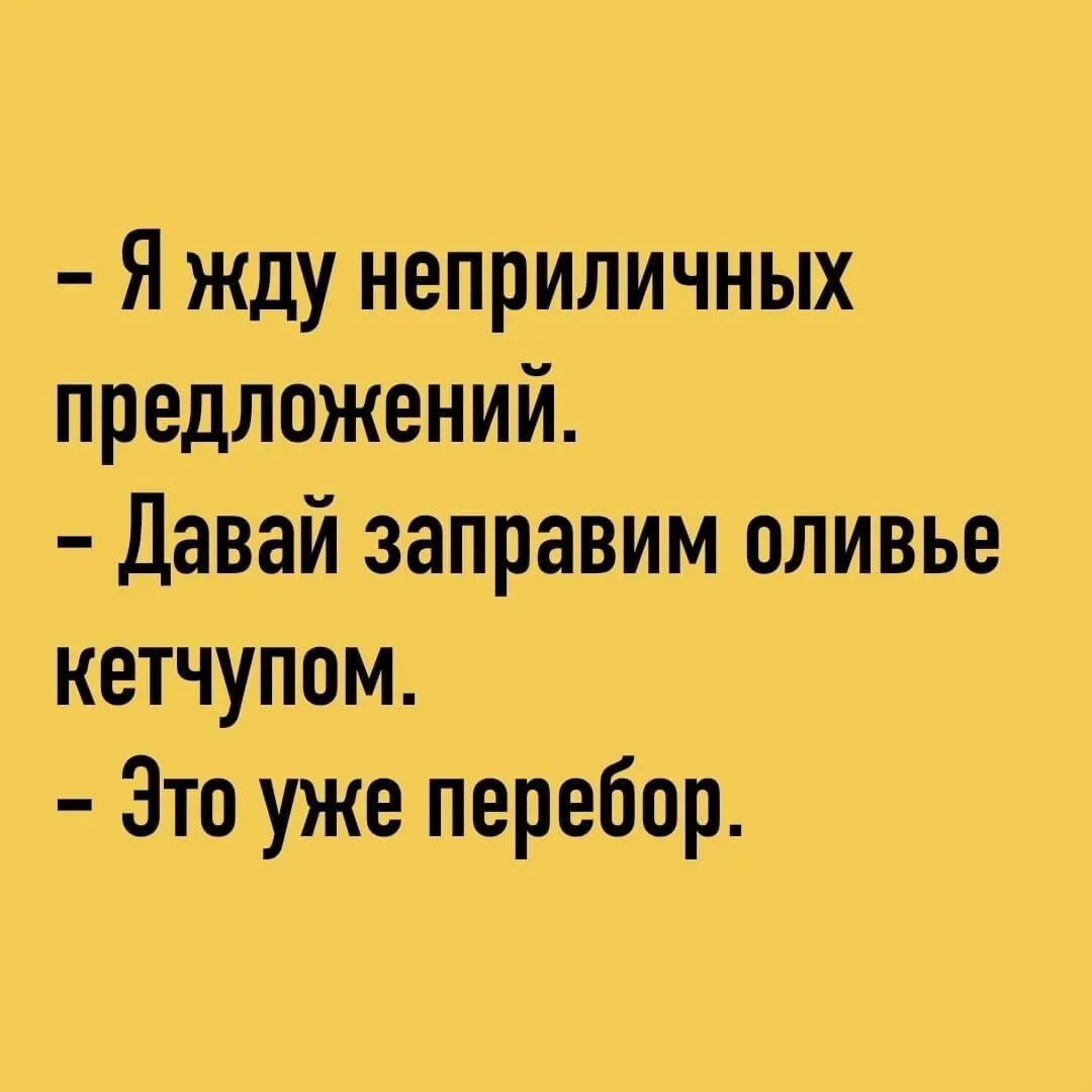 Я жду неприличных предложений Давай заправим оливье кетчупом Это уже перебор