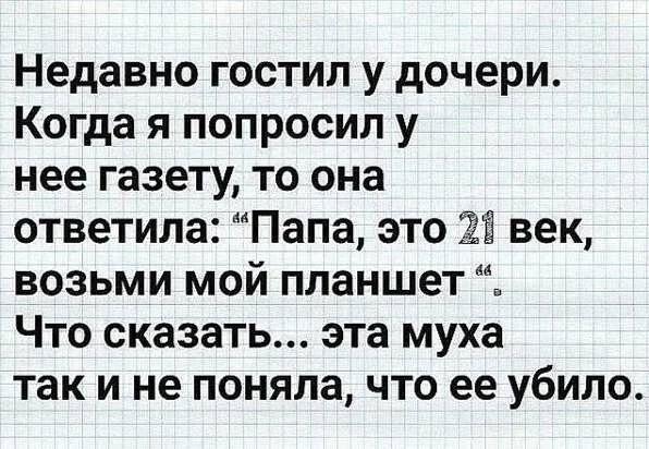 Недавно гостил у дочери Когда я попросил у нее газету то она ответила Папа это ЁЁ век возьми мой планшет Что сказать эта муха так и не поняла что ее убило